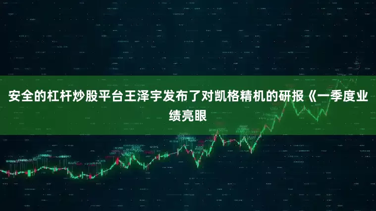 安全的杠杆炒股平台王泽宇发布了对凯格精机的研报《一季度业绩亮眼