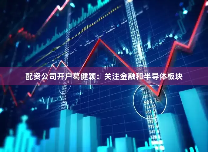 配资公司开户葛健颖：关注金融和半导体板块