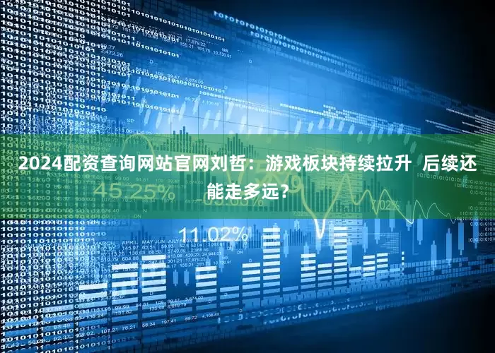 2024配资查询网站官网刘哲：游戏板块持续拉升  后续还能走多远？