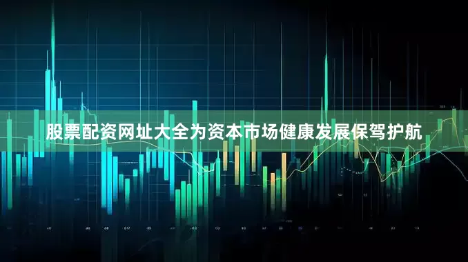 股票配资网址大全为资本市场健康发展保驾护航