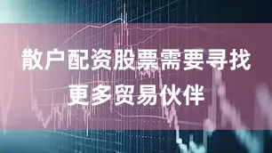 散户配资股票需要寻找更多贸易伙伴